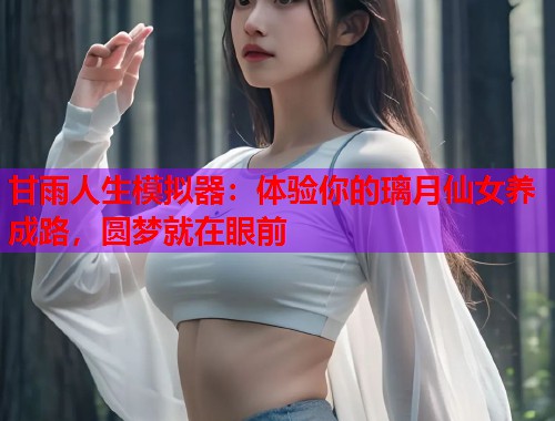 甘雨人生模拟器：体验你的璃月仙女养成路，圆梦就在眼前
