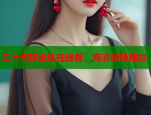 三十而嫁全集在线看，高清流畅播放