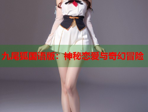 九尾狐国语版：神秘恋爱与奇幻冒险