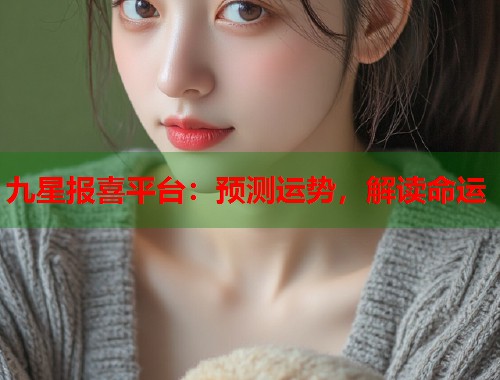 九星报喜平台：预测运势，解读命运