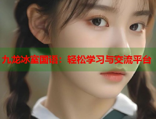 九龙冰室国语：轻松学习与交流平台
