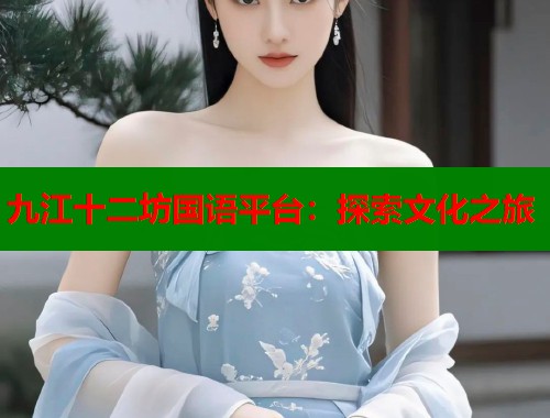 九江十二坊国语平台：探索文化之旅