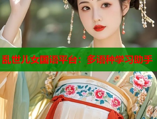 乱世儿女国语平台：多语种学习助手