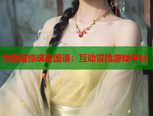 博物馆惊魂夜国语：互动冒险游戏平台
