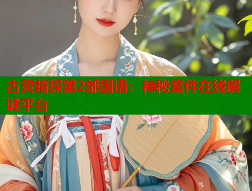 古灵精探第2部国语：神秘案件在线解谜平台