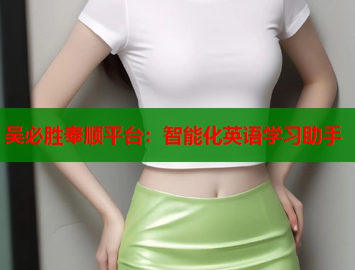 吴必胜奉顺平台：智能化英语学习助手