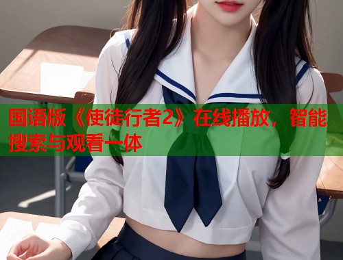 国语版《使徒行者2》在线播放，智能搜索与观看一体