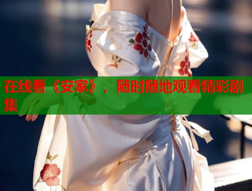 在线看《安家》，随时随地观看精彩剧集
