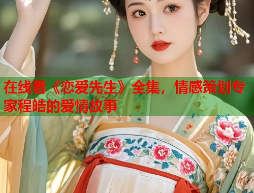 在线看《恋爱先生》全集，情感策划专家程皓的爱情故事