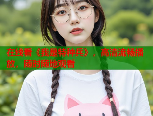 在线看《我是特种兵》，高清流畅播放，随时随地观看