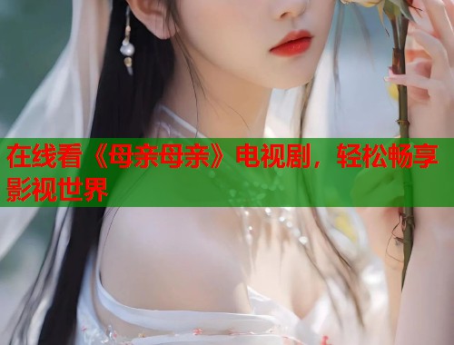 在线看《母亲母亲》电视剧，轻松畅享影视世界