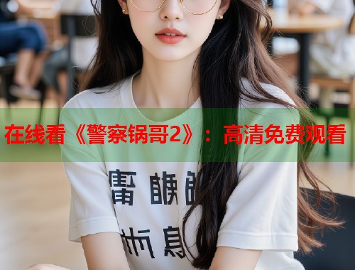 在线看《警察锅哥2》：高清免费观看