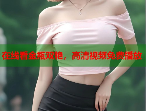 在线看金瓶双艳，高清视频免费播放