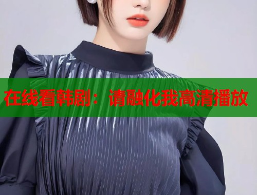 在线看韩剧：请融化我高清播放