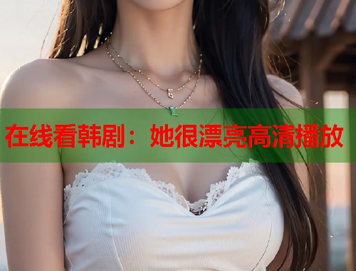 在线看韩剧：她很漂亮高清播放