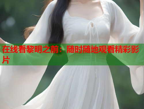 在线看黎明之前：随时随地观看精彩影片