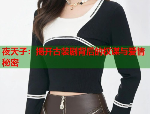 夜天子：揭开古装剧背后的权谋与爱情秘密