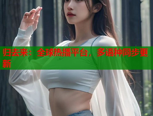 归去来：全球热播平台，多语种同步更新