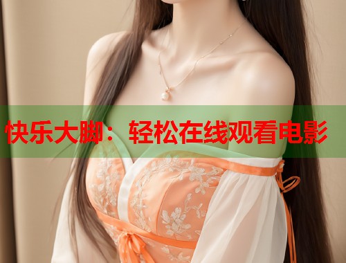 快乐大脚：轻松在线观看电影