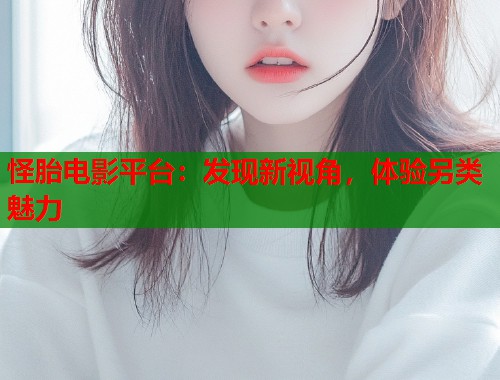 怪胎电影平台：发现新视角，体验另类魅力