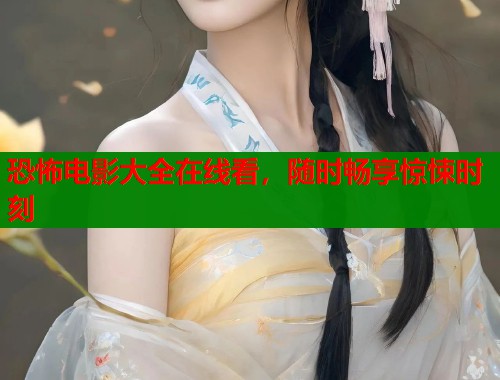 恐怖电影大全在线看，随时畅享惊悚时刻