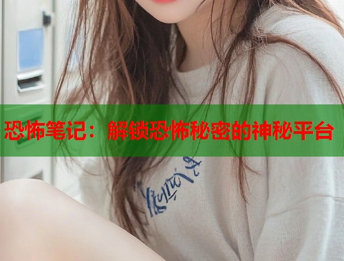 恐怖笔记：解锁恐怖秘密的神秘平台