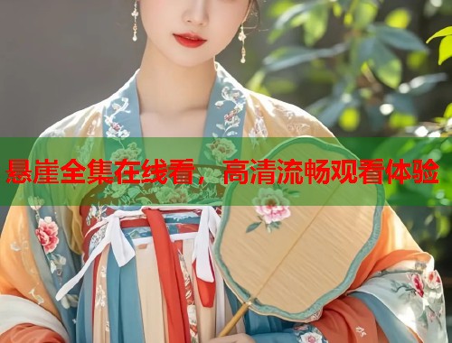悬崖全集在线看,高清流畅观看体验 悬崖全集在线看,高清流畅观看体验