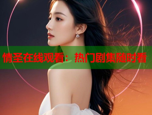 情圣在线观看:热门剧集随时看 情圣在线观看:热门剧集随时看