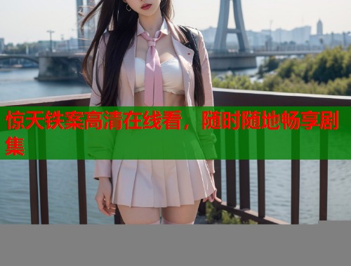 惊天铁案高清在线看，随时随地畅享剧集
