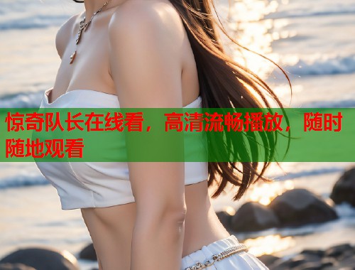 惊奇队长在线看，高清流畅播放，随时随地观看