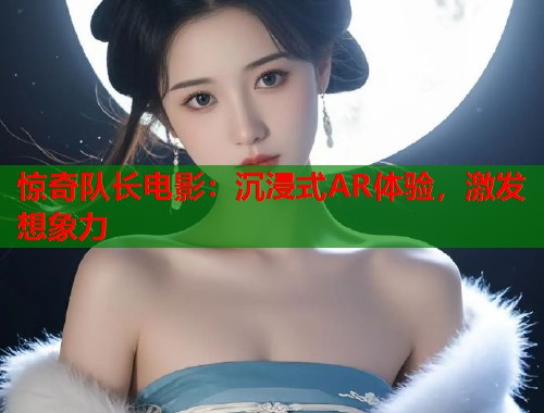 惊奇队长电影：沉浸式AR体验，激发想象力