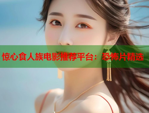 惊心食人族电影推荐平台：恐怖片精选