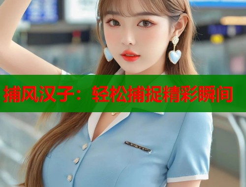 捕风汉子：轻松捕捉精彩瞬间