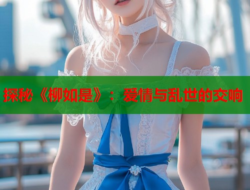 探秘《柳如是》：爱情与乱世的交响
