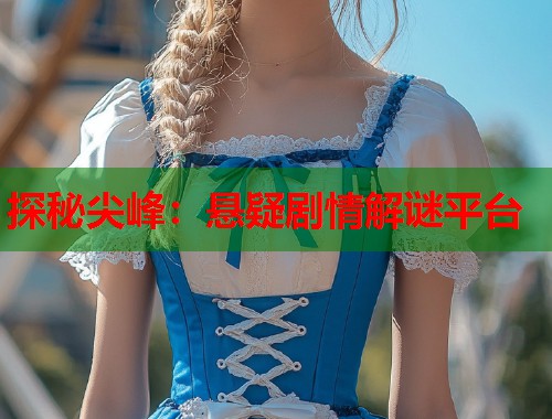 探秘尖峰：悬疑剧情解谜平台