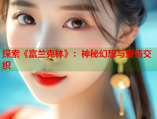 探索《富兰克林》：神秘幻想与爱情交织