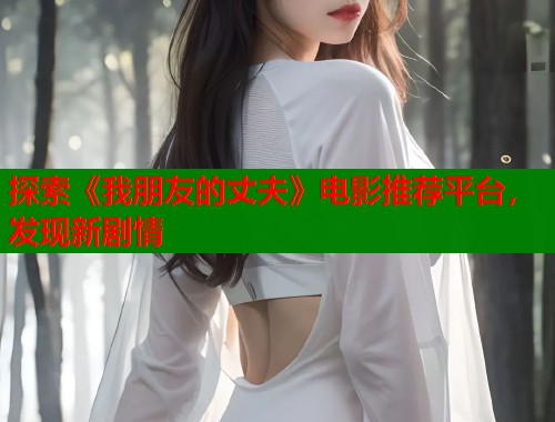 探索《我朋友的丈夫》电影推荐平台，发现新剧情
