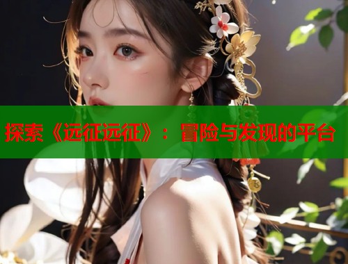 探索《远征远征》：冒险与发现的平台