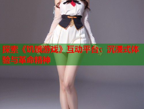 探索《饥饿游戏》互动平台：沉浸式体验与革命精神