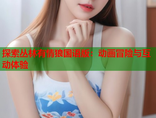 探索丛林有情狼国语版：动画冒险与互动体验
