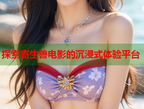 探索寄生兽电影的沉浸式体验平台