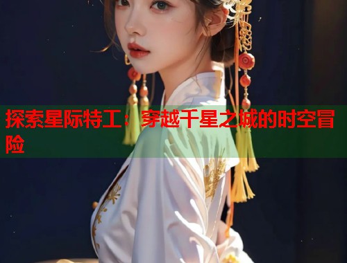 探索星际特工：穿越千星之城的时空冒险