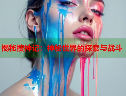 揭秘搜神记：神秘世界的探索与战斗