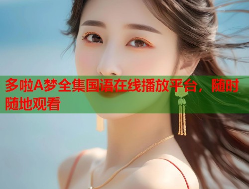 多啦A梦全集国语在线播放平台，随时随地观看