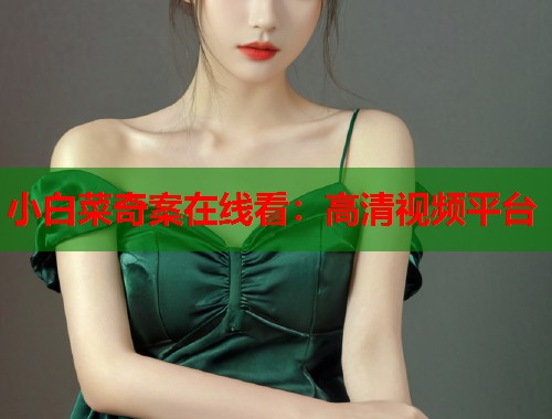 小白菜奇案在线看：高清视频平台