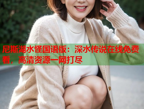 尼斯湖水怪国语版：深水传说在线免费看，高清资源一网打尽