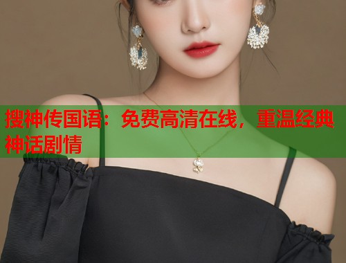 搜神传国语：免费高清在线，重温经典神话剧情