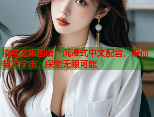 摘星之旅国语：沉浸式中文配音，带你畅游宇宙，探索无限可能