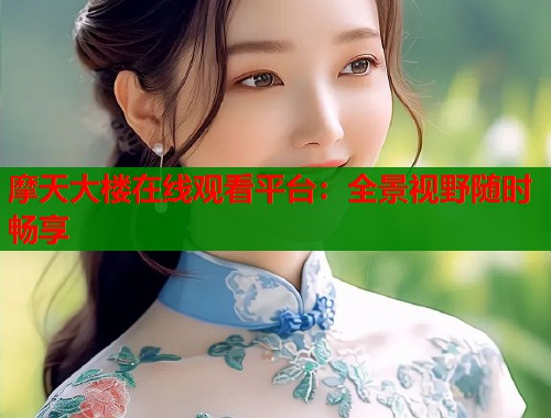 摩天大楼在线观看平台：全景视野随时畅享