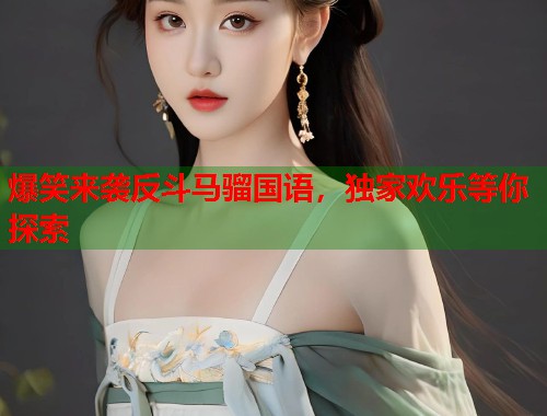 爆笑来袭反斗马骝国语，独家欢乐等你探索